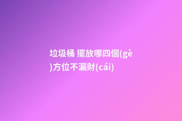 垃圾桶 擺放哪四個(gè)方位不漏財(cái)